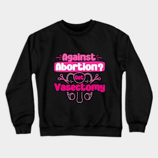 Against Abortion Get A Vasectomy Pro Choice Feminism Rights Crewneck Sweatshirt